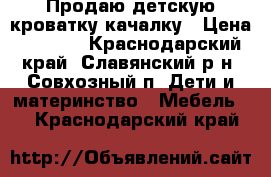 Продаю детскую кроватку-качалку › Цена ­ 1 500 - Краснодарский край, Славянский р-н, Совхозный п. Дети и материнство » Мебель   . Краснодарский край